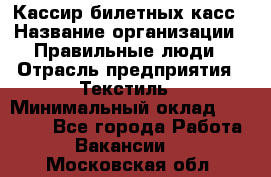 Кассир билетных касс › Название организации ­ Правильные люди › Отрасль предприятия ­ Текстиль › Минимальный оклад ­ 25 000 - Все города Работа » Вакансии   . Московская обл.